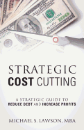 Strategic Cost Cutting: A Strategic Guide to Reduce Debt and Increase Profits