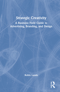 Strategic Creativity: A Business Field Guide to Advertising, Branding, and Design