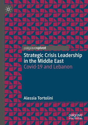 Strategic Crisis Leadership in the Middle East: Covid-19 and Lebanon - Tortolini, Alessia