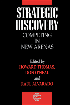 Strategic Discovery: Competing in New Arenas - Thomas, Howard (Editor), and O'Neal, Donald E (Editor), and Alvarado, Raul (Editor)