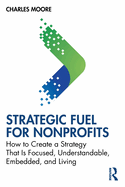 Strategic FUEL for Nonprofits: How to Create a Strategy That Is Focused, Understandable, Embedded, and Living