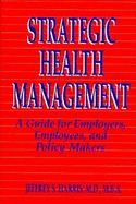 Strategic Health Management: A Guide for Employers, Employees, and Policy Makers - Harris, Jeffrey