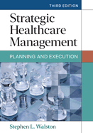 Strategic Healthcare Management: Planning and Execution, Third Edition