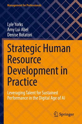 Strategic Human Resource Development in Practice: Leveraging Talent for Sustained Performance in the Digital Age of AI - Yorks, Lyle, and Abel, Amy Lui, and Rotatori, Denise