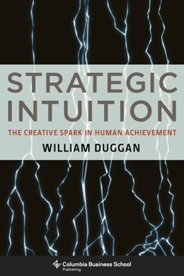 Strategic Intuition: The Creative Spark in Human Achievement - Duggan, William, Professor