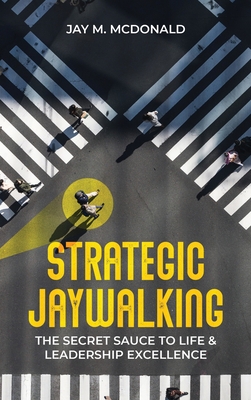 Strategic Jaywalking: The Secret Sauce to Life & Leadership Excellence - McDonald, Jay M