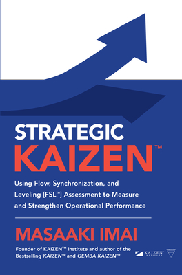 Strategic Kaizen(tm) Using Flow, Synchronization, and Leveling [Fsl(tm)] Assessment to Measure and Strengthen Operational Performance - Imai, Masaaki