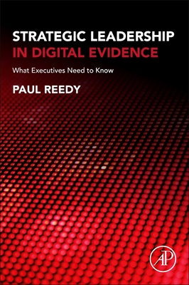 Strategic Leadership in Digital Evidence: What Executives Need to Know - Reedy, Paul