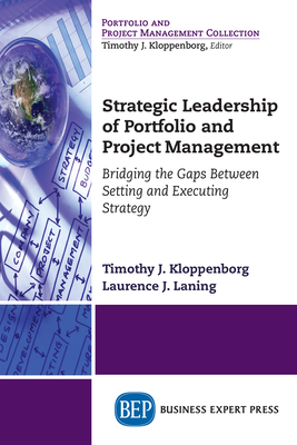 Strategic Leadership of Portfolio and Project Management: Bridging the Gaps Between Setting and Executing Strategy - Kloppenborg, Timothy J, and Laning, Laurence J