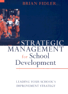 Strategic Management for School Development: Leading Your School s Improvement Strategy