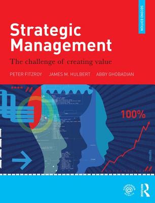 Strategic Management: The Challenge of Creating Value - Fitzroy, Peter, and Hulbert, James M, and Ghobadian, Abby