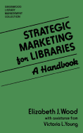 Strategic Marketing for Libraries: A Handbook - Wood, Elizabeth, and Young, Victoria