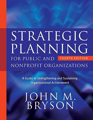 Strategic Planning for Public and Nonprofit Organizations: A Guide to Strengthening and Sustaining Organizational Achievement - Bryson, John M.