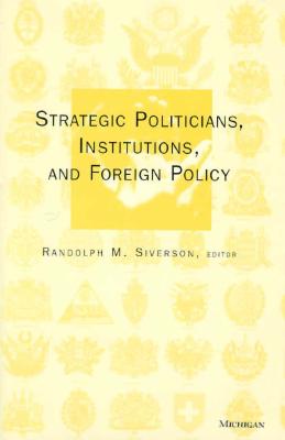 Strategic Politicians, Institutions, and Foreign Policy - Siverson, Randolph Martin (Editor)