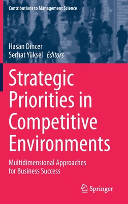 Strategic Priorities in Competitive Environments: Multidimensional Approaches for Business Success - Dincer, Hasan (Editor), and Yksel, Serhat (Editor)