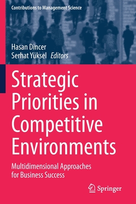 Strategic Priorities in Competitive Environments: Multidimensional Approaches for Business Success - Dincer, Hasan (Editor), and Yksel, Serhat (Editor)