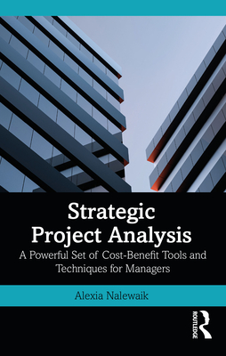 Strategic Project Analysis: A Powerful Set of Cost-Benefit Tools and Techniques for Managers - Nalewaik, Alexia