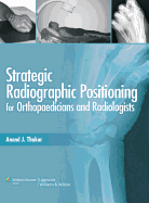 Strategic Radiographic Positioning: For Orthopaedicians & Radiologists
