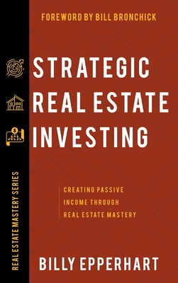 Strategic Real Estate Investing: Creating Passive Income Through Real Estate Mastery - Epperhart, Billy, and Bronchick, Bill (Foreword by)