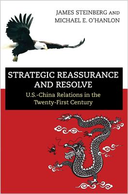 Strategic Reassurance and Resolve: U.S.-China Relations in the Twenty-First Century - Steinberg, James, and O'Hanlon, Michael E (Preface by), and Steinberg, James (Preface by)