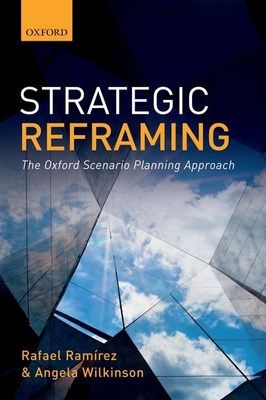 Strategic Reframing: The Oxford Scenario Planning Approach - Ramirez, Rafael, and Wilkinson, Angela