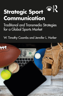 Strategic Sport Communication: Traditional and Transmedia Strategies for a Global Sports Market - Coombs, W Timothy, and Harker, Jennifer L