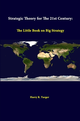 Strategic Theory For The 21st Century: The Little Book On Big Strategy - Yarger, Harry R, and Institute, Strategic Studies