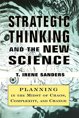 Strategic Thinking and the New Science: Planning in the Midst of Chaos Complexity and Chan - Sanders, T Irene, and Sanders, Thomas, Jr.