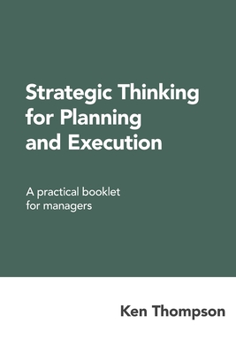 Strategic Thinking for Planning and Execution: A practical booklet for managers - Thompson, Ken