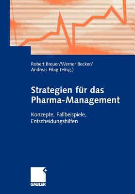 Strategien Fr Das Pharma-Management: Konzepte, Fallbeispiele, Entscheidungshilfen - Breuer, Robert (Editor), and Becker, Werner (Editor), and Fibig, Andreas (Editor)