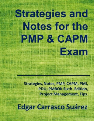 Strategies and Notes for the PMP and CAPM Exam: Strategies, Notes, PMP, CAPM, PMI, Project Management Professional, Certified Associate in Project Management, PDU, PMBOK Sixth Edition, Tips. - Carrasco Suarez, Edgar