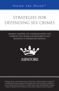 Strategies for Defending Sex Crimes: Leading Lawyers on Understanding the Current Sex Crimes Environment and Building a Thorough Defense