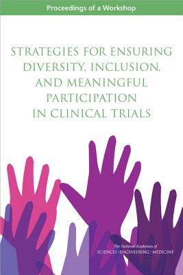 Strategies for Ensuring Diversity, Inclusion, and Meaningful Participation in Clinical Trials: Proceedings of a Workshop - National Academies of Sciences Engineering and Medicine, and Health and Medicine Division, and Board on Population Health and...