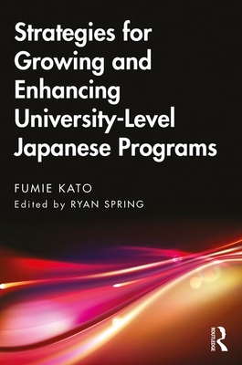 Strategies for Growing and Enhancing University-Level Japanese Programs - Kato, Fumie, and Spring, Ryan (Editor)