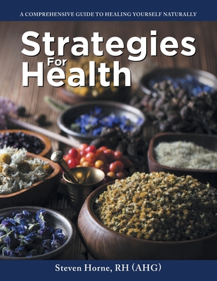 Strategies For Health: A Comprehensive Guide to Healing Yourself Naturally - Rh (Ahg), Steven Horne