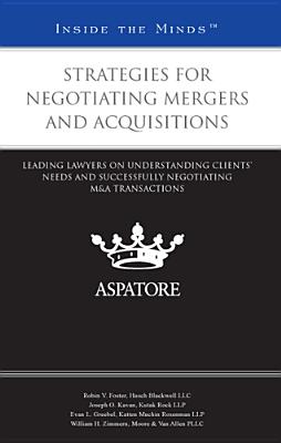 Strategies for Negotiating Mergers and Acquisitions: Leading Lawyers on Understanding Clients' Needs and Successfully Negotiating M&A Transactions - Silvanic, Melissa (Editor)