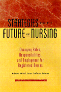 Strategies for the Future of Nursing: Changing Roles, Responsibilities, and Employment Patterns of Registered Nurses - O'Neil, Edward, and Coffman, Janet