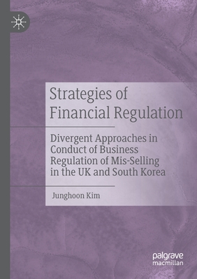 Strategies of Financial Regulation: Divergent Approaches in Conduct of Business Regulation of Mis-Selling in the UK and South Korea - Kim, Junghoon