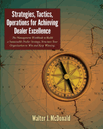 Strategies, Tactics, Operations for Achieving Dealer Excellence: How to Build a Sustainable Dealer Strategy, Structure Your Organization to Win and Keep Winning