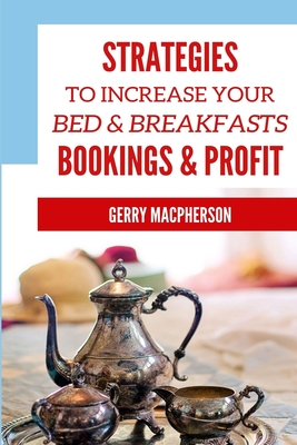 Strategies to Increase Your Bed & Breakfasts Bookings & Profit: Ways to Foster Loyalty in Guests - MacPherson, Gerry