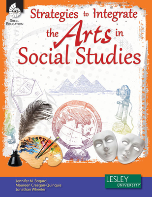 Strategies to Integrate the Arts in Social Studies - Bogard, Jennifer M, and Creegan-Quinquis, Maureen