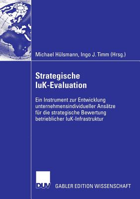 Strategische Iuk-Evaluation: Ein Instrument Zur Entwicklung Unternehmensindividueller Ansatze Fur Die Strategische Bewertung Betrieblicher Iuk-Infrastruktur - H?lsmann, Michael (Editor), and Timm, Ingo J (Editor)