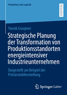Strategische Planung der Transformation von Produktionsstandorten energieintensiver Industrieunternehmen: Dargestellt am Beispiel der Prim?rstahlherstellung