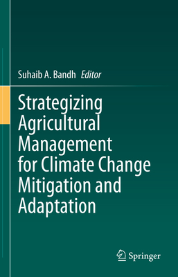 Strategizing Agricultural Management for Climate Change Mitigation and Adaptation - Bandh, Suhaib A. (Editor)