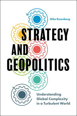 Strategy and Geopolitics: Understanding Global Complexity in a Turbulent World - Rosenberg, Mike