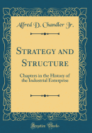 Strategy and Structure: Chapters in the History of the Industrial Enterprise (Classic Reprint)