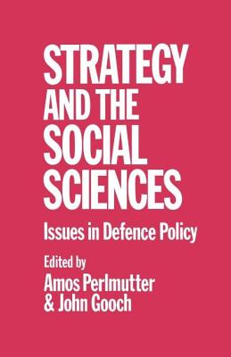 Strategy and the Social Sciences: Issues in Defence Policy - Gooch, John, and Perlmutter, Amos