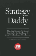 Strategy Daddy: Marketing Strategies, Tactics and Case Studies That Can Change the Competitive Landscape of Your Business