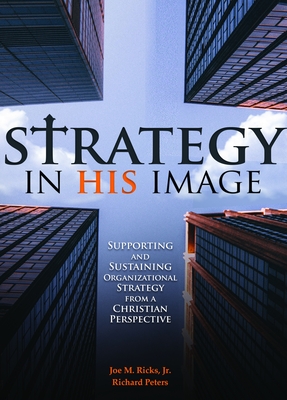 Strategy in His Image: Supporting and Sustaining Organizational Strategy from a Christian Perspective - Ricks, Joe M, and Peters, Richard