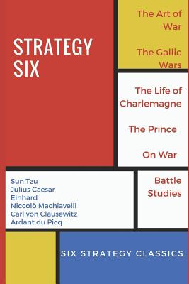 Strategy Six (Illustrated): The Art of War, The Gallic Wars, Life of Charlemagne, The Prince, On War and Battle Studies - Caesar, Julius, and Einhard, and Machiavelli, Niccolo